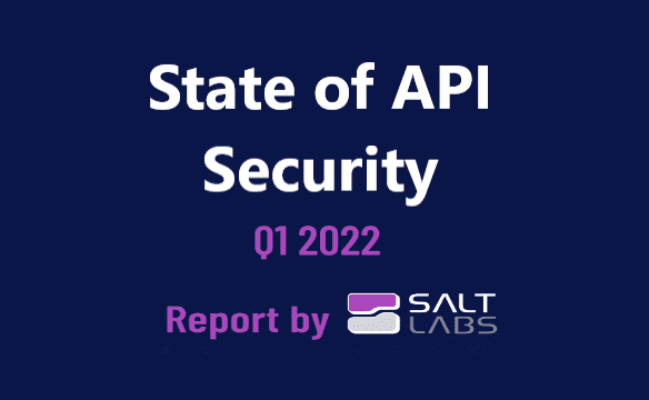 The State of API Security Q1 2022 Report from Salt Labs