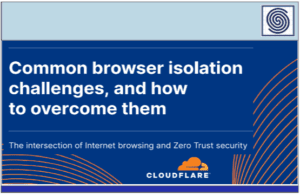 Common browser isolation challenges, and how to overcome them – The intersection of Internet browsing and Zero Trust security by CLOUDFLARE