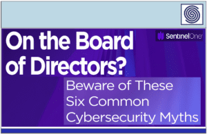 On the Board of Directors ? Beware of these 6 common Cybersecurity Myths by SentinelOne