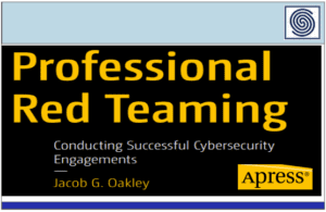 Professional Red Teaming – Conducting Successful Cybersecurity Engagements by Jacob G Oakley – Apress