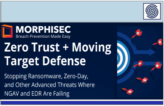 Zero Trust + Moving Target Defense – Stopping Ransomware, Zero-Day and Others Advanced Threats where NGAV and EDR are Failing by MORPHISEC