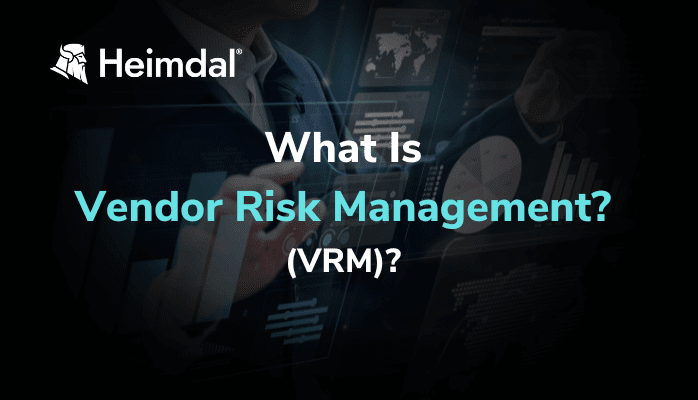 What Is Vendor Risk Management (VRM)? – Source: heimdalsecurity.com
