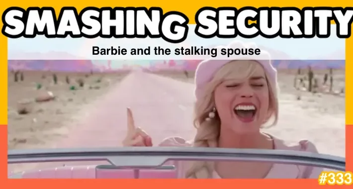 smashing-security-podcast-#333:-barbie-and-the-stalking-spouse-–-source:-grahamcluley.com