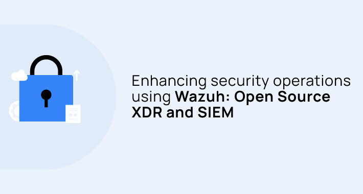 enhancing-security-operations-using-wazuh:-open-source-xdr-and-siem-–-source:thehackernews.com
