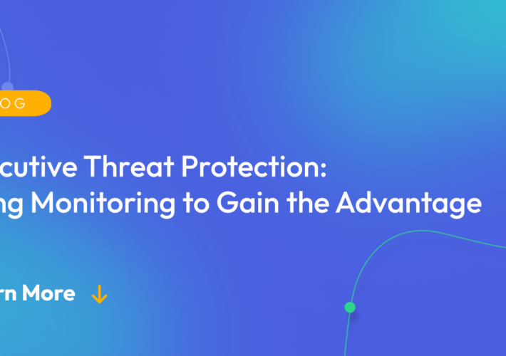 executive-threat-protection:-using-monitoring-to-gain-the-advantage-–-source:-securityboulevard.com