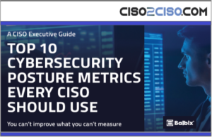 TOP 10 Cybersecurity Posture Metrics every CISO should use – A CISO Executive Guide by Balbix