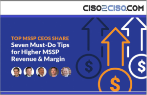Top MSSP CEOs share Seven Must-Do Tips for Higher MSSP Revenue and Margin