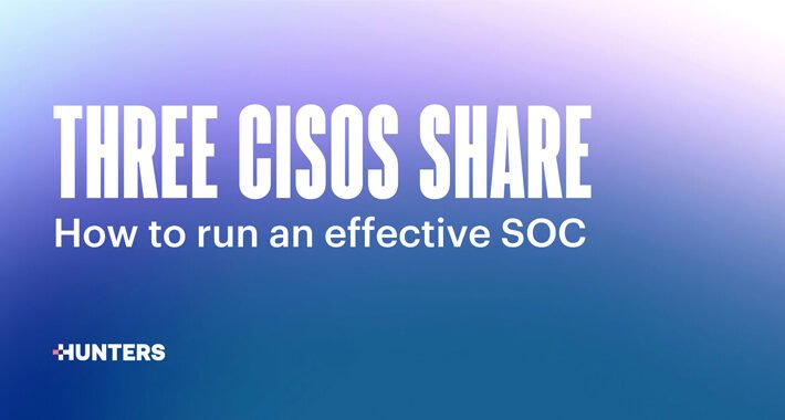three-cisos-share-how-to-run-an-effective-soc-–-source:thehackernews.com