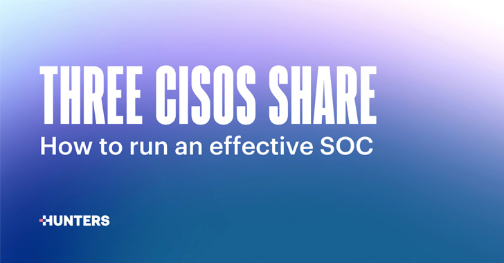 Three CISOs Share How to Run an Effective SOC – Source:thehackernews.com