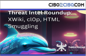 Threat Intel Roundup: XWiki, cl0p, HTML Sumggling