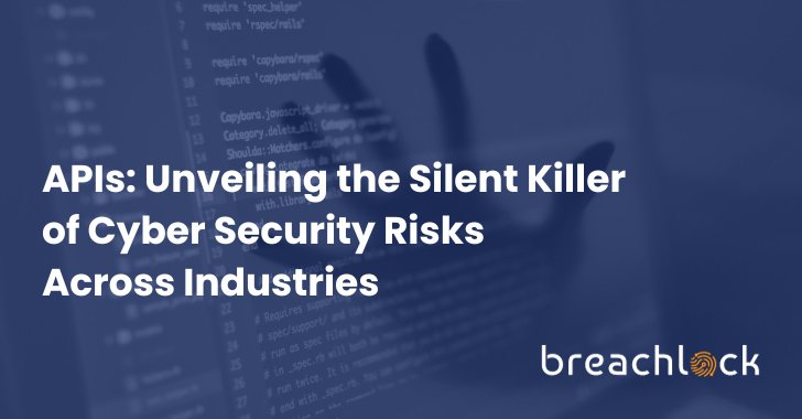 APIs: Unveiling the Silent Killer of Cyber Security Risk Across Industries – Source:thehackernews.com