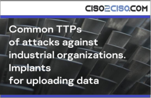 Common TTPsof attacks againstindustrial organizations. Implantsfor uploading data