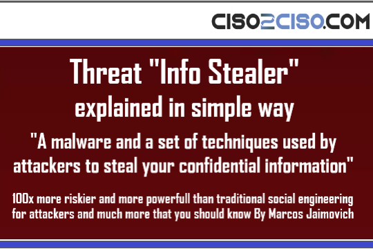 Cyber Threat “Info Stealer” explained in Simple way: A mallware and set of techniques used by attackers to steal your confidential information !!! and much more that you should know By Marcos Jaimovich.