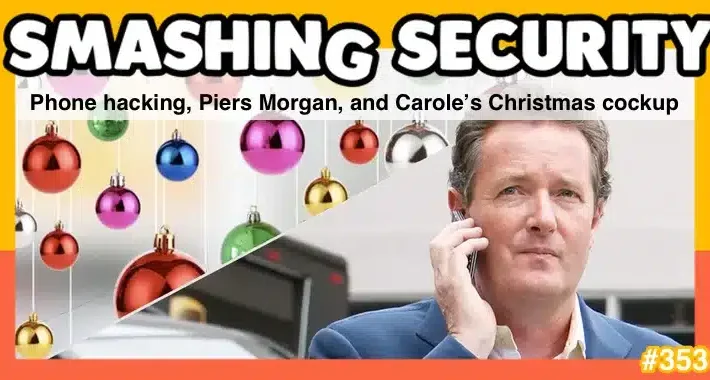 smashing-security-podcast-#353:-phone-hacking,-piers-morgan,-and-carole’s-christmas-cockup-–-source:-grahamcluley.com