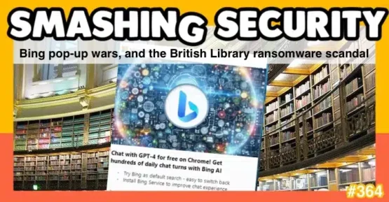 Smashing Security podcast #364: Bing pop-up wars, and the British Library ransomware scandal – Source: grahamcluley.com