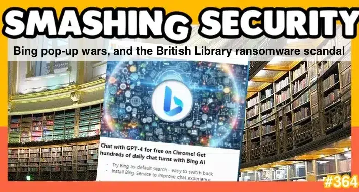 smashing-security-podcast-#364:-bing-pop-up-wars,-and-the-british-library-ransomware-scandal-–-source:-grahamcluley.com