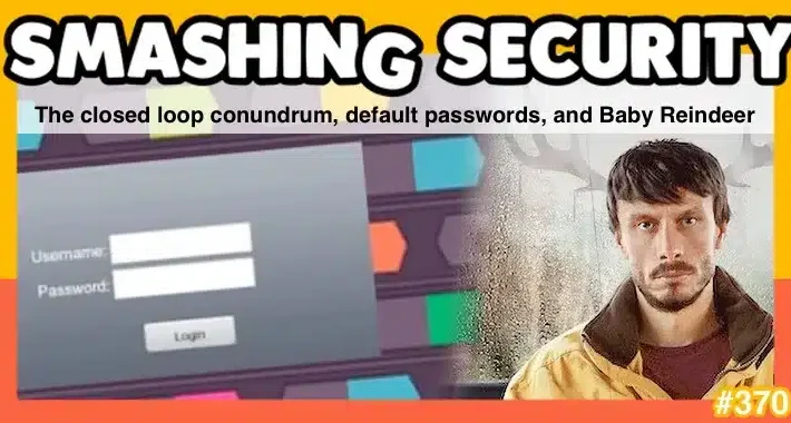 Smashing Security podcast #370: The closed loop conundrum, default passwords, and Baby Reindeer – Source: grahamcluley.com