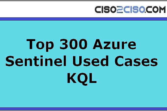 Top 300 Azure Sentinel Used Cases KQL (Kusto Query Language) queries