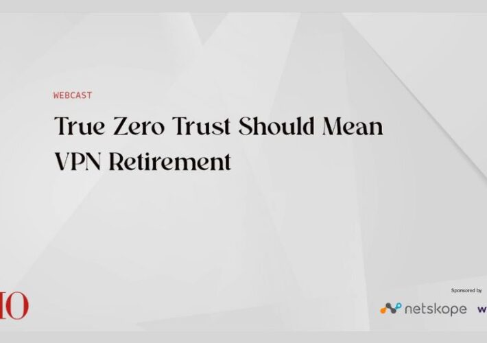 true-zero-trust-should-mean-vpn-retirement-–-source:-wwwdatabreachtoday.com