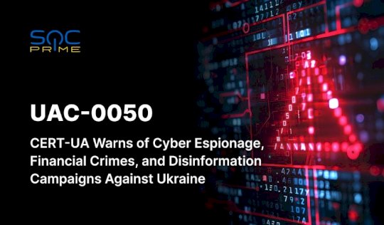 UAC-0050 Attack Detection: russia-Backed APT Performs Cyber Espionage, Financial Crimes, and Disinformation Operations Against Ukraine – Source: socprime.com