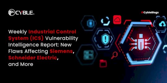 Weekly Industrial Control System (ICS) Vulnerability Intelligence Report: New Flaws Affecting Siemens, Schneider Electric, and More  – Source:cyble.com