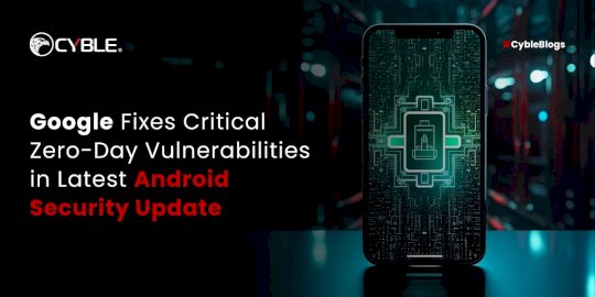 google-fixes-critical-zero-day-vulnerabilities-in-latest-android-security-update-–-source:cyble.com