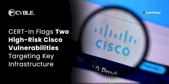 CERT-In Flags Two High-Risk Cisco Vulnerabilities Targeting Key Infrastructure – Source:cyble.com