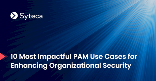 10-most-impactful-pam-use-cases-for-enhancing-organizational-security-–-source:thehackernews.com