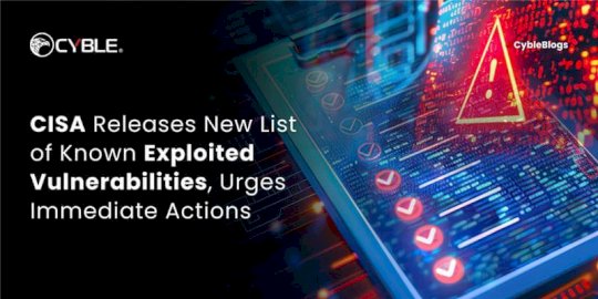 CISA Releases New List of Known Exploited Vulnerabilities, Urges Immediate Actions  – Source:cyble.com