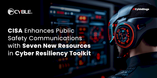 CISA Enhances Public Safety Communications with Seven New Resources in Cyber Resiliency Toolkit  – Source:cyble.com