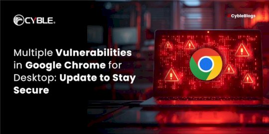 Multiple Vulnerabilities in Google Chrome for Desktop: Update to Stay Secure – Source:cyble.com