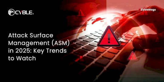 Attack Surface Management (ASM) in 2025: Key Trends to Watch  – Source:cyble.com