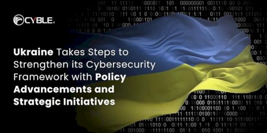 ukraine-takes-steps-to-strengthen-its-cybersecurity-framework-with-policy-advancements-and-strategic-initiatives-–-source:cyble.com