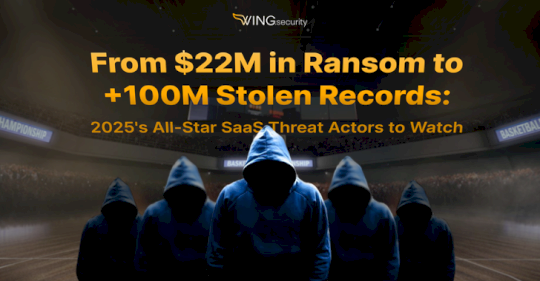 from-$22m-in-ransom-to-+100m-stolen-records:-2025’s-all-star-saas-threat-actors-to-watch-–-source:thehackernews.com