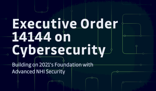 Executive Order 14144 on Cybersecurity: Building on 2021’s Foundation with Advanced NHI Security – Source: securityboulevard.com