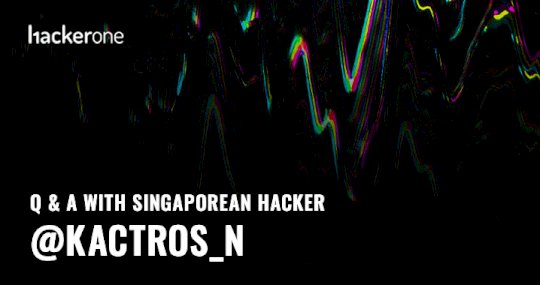 Q & A With Singaporean Hacker @Kactros_n – Source:www.hackerone.com