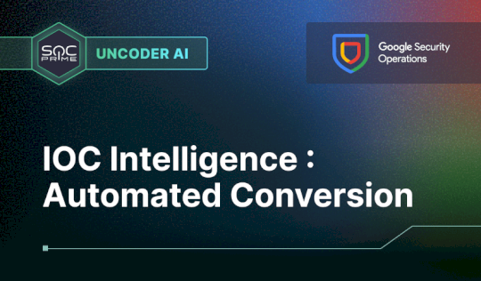 IOC Intelligence to Google SecOps: Automated Conversion with Uncoder AI – Source: socprime.com