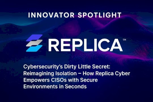 Innovator Spotlight:  Replica Cyber – Source: www.cyberdefensemagazine.com