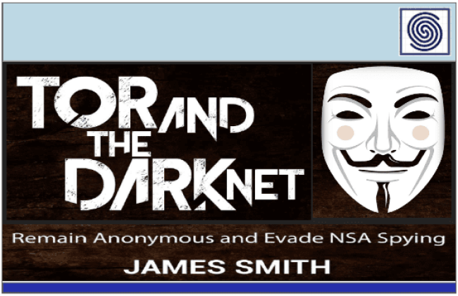 TOR AND THE DARKNET - Remain Anonymous and Evade NSA Spying by James Smith